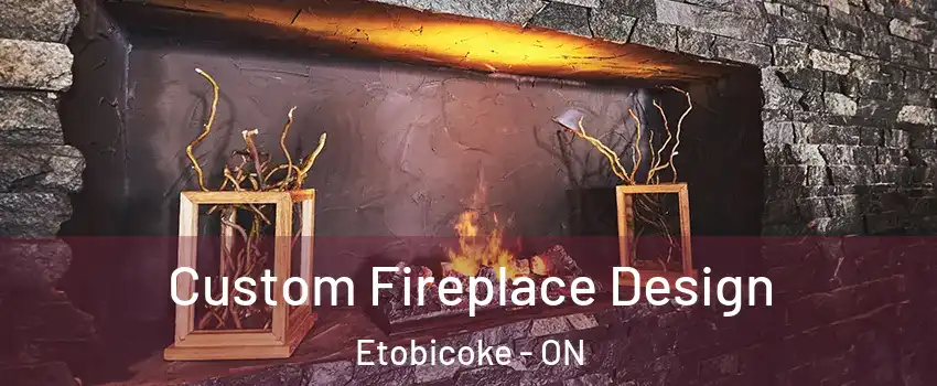 Custom Fireplace Design Etobicoke - ON
